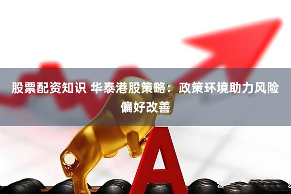 股票配资知识 华泰港股策略：政策环境助力风险偏好改善