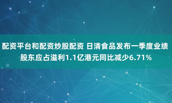 配资平台和配资炒股配资 日清食品发布一季度业绩 股东应占溢利1.1亿港元同比减少6.71%