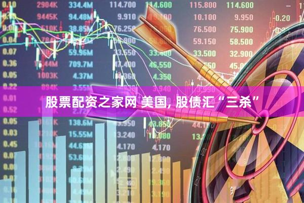 股票配资之家网 美国, 股债汇“三杀”