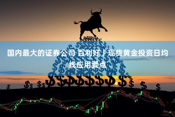 国内最大的证券公司 百利好丨现货黄金投资日均线应用要点