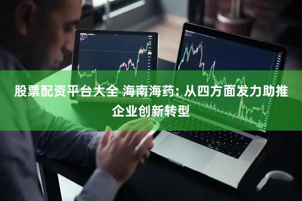 股票配资平台大全 海南海药: 从四方面发力助推企业创新转型