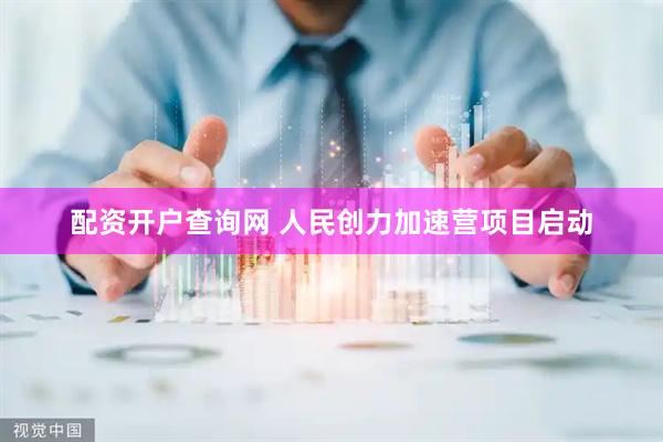 配资开户查询网 人民创力加速营项目启动