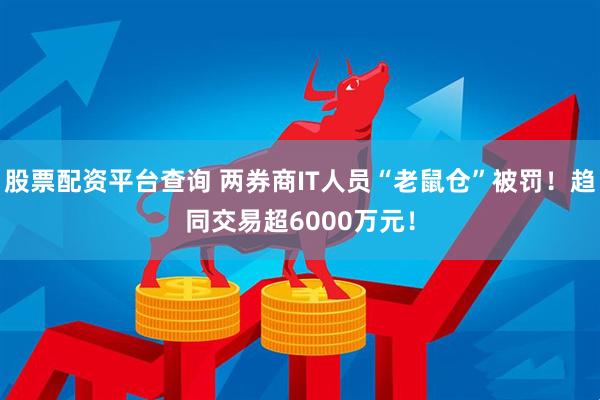 股票配资平台查询 两券商IT人员“老鼠仓”被罚！趋同交易超6000万元！