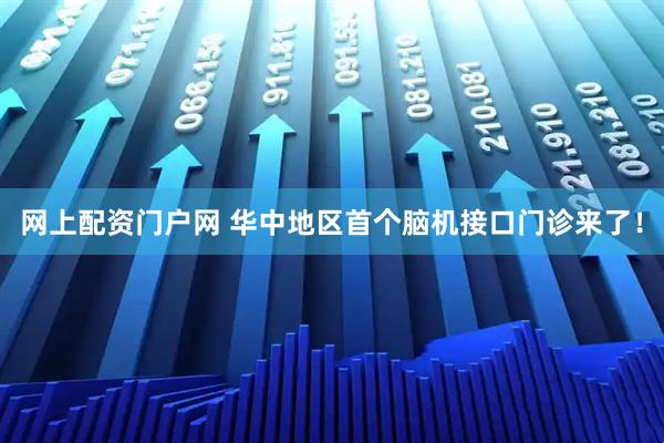 网上配资门户网 华中地区首个脑机接口门诊来了！