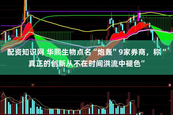 配资知识网 华熙生物点名“炮轰”9家券商，称“真正的创新从不在时间洪流中褪色”