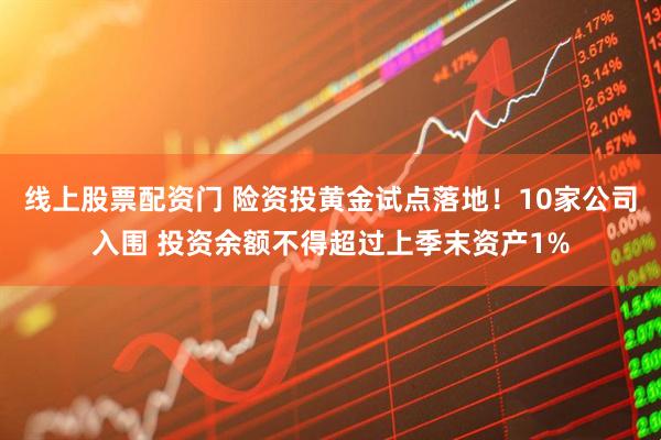 线上股票配资门 险资投黄金试点落地！10家公司入围 投资余额不得超过上季末资产1%