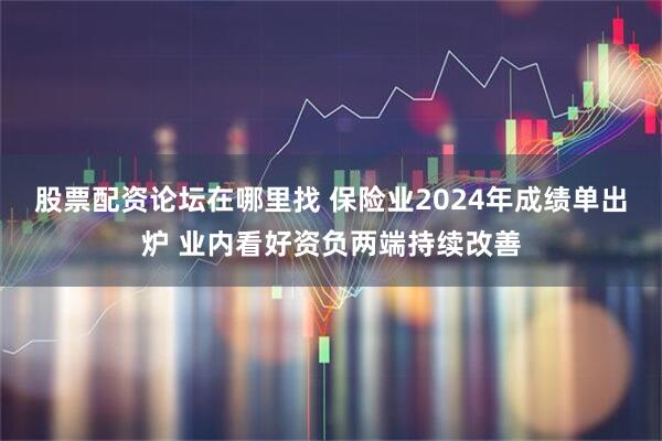 股票配资论坛在哪里找 保险业2024年成绩单出炉 业内看好资负两端持续改善