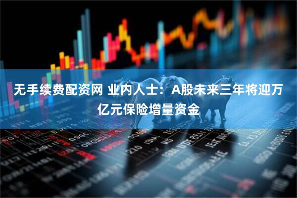 无手续费配资网 业内人士：A股未来三年将迎万亿元保险增量资金